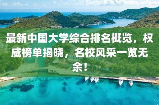 最新中國大學(xué)綜合排名概覽，權(quán)威榜單揭曉，名校風(fēng)采一覽無余！