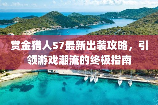 賞金獵人S7最新出裝攻略，引領(lǐng)游戲潮流的終極指南