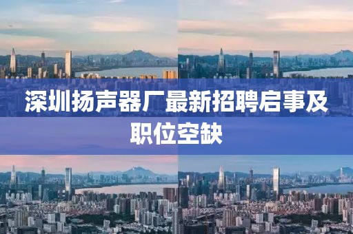 深圳揚(yáng)聲器廠最新招聘啟事及職位空缺