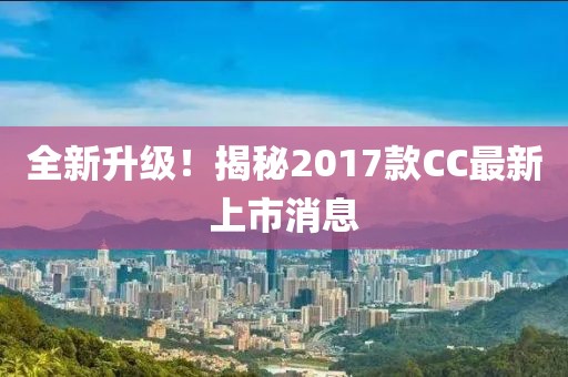 全新升級！揭秘2017款CC最新上市消息
