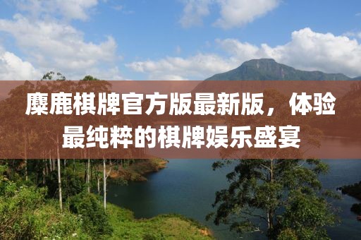 麋鹿棋牌官方版最新版，體驗(yàn)最純粹的棋牌娛樂(lè)盛宴