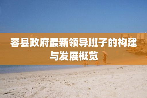容縣政府最新領導班子的構(gòu)建與發(fā)展概覽