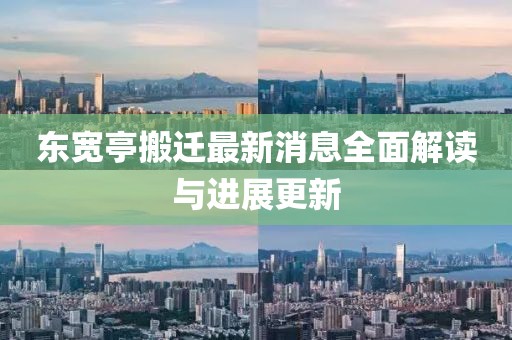 東寬亭搬遷最新消息全面解讀與進(jìn)展更新
