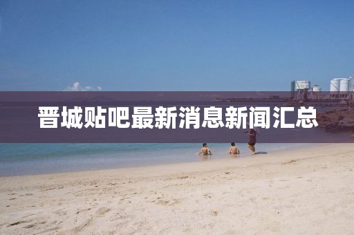 晉城貼吧最新消息新聞匯總