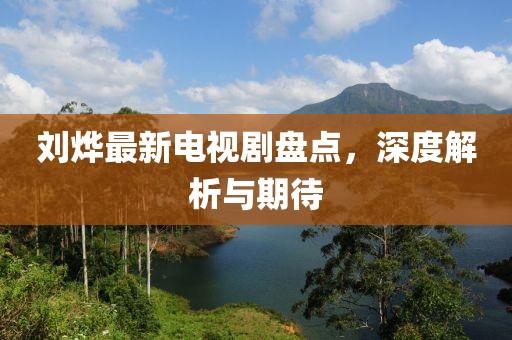 劉燁最新電視劇盤點(diǎn)，深度解析與期待