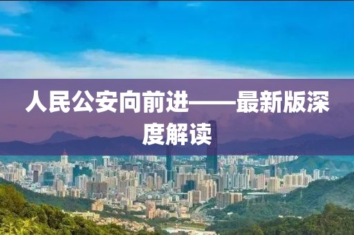 人民公安向前進——最新版深度解讀