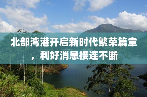 北部灣港開啟新時(shí)代繁榮篇章，利好消息接連不斷