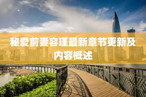 秘愛前妻容瑾最新章節(jié)更新及內(nèi)容概述