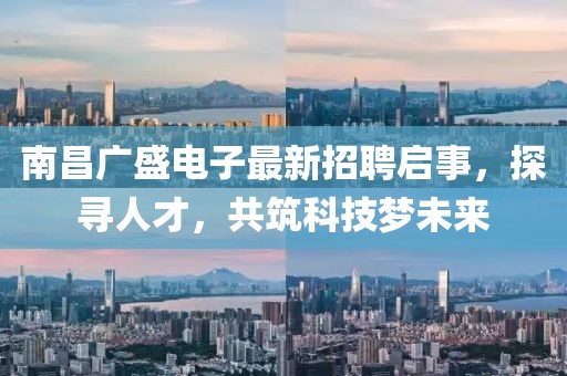 南昌廣盛電子最新招聘啟事，探尋人才，共筑科技夢未來