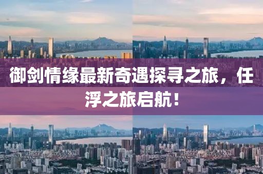 御劍情緣最新奇遇探尋之旅，任浮之旅啟航！
