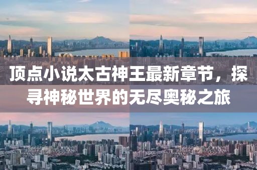 頂點小說太古神王最新章節(jié)，探尋神秘世界的無盡奧秘之旅