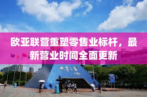 歐亞聯(lián)營重塑零售業(yè)標(biāo)桿，最新營業(yè)時(shí)間全面更新