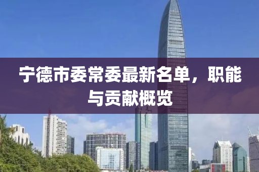 寧德市委常委最新名單，職能與貢獻(xiàn)概覽