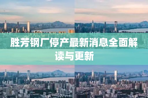 勝芳鋼廠停產(chǎn)最新消息全面解讀與更新