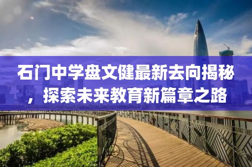 石門中學(xué)盤文健最新去向揭秘，探索未來教育新篇章之路