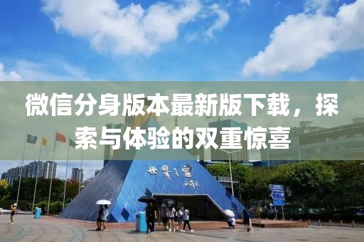 微信分身版本最新版下載，探索與體驗的雙重驚喜