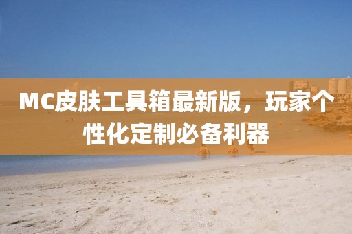 MC皮膚工具箱最新版，玩家個(gè)性化定制必備利器
