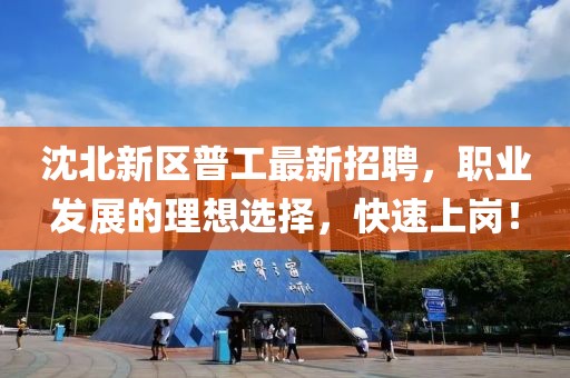 沈北新區(qū)普工最新招聘，職業(yè)發(fā)展的理想選擇，快速上崗！