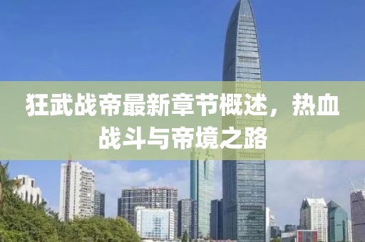 狂武戰(zhàn)帝最新章節(jié)概述，熱血戰(zhàn)斗與帝境之路