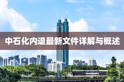 中石化內(nèi)退最新文件詳解與概述