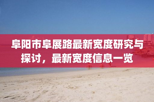 阜陽市阜展路最新寬度研究與探討，最新寬度信息一覽