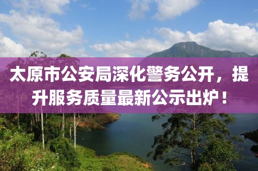 太原市公安局深化警務(wù)公開，提升服務(wù)質(zhì)量最新公示出爐！