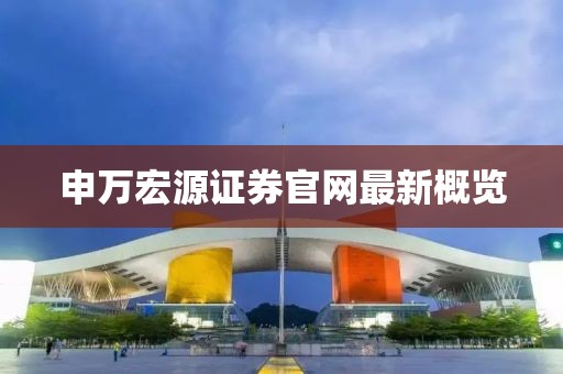 申萬宏源證券官網(wǎng)最新概覽