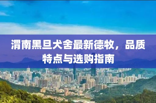 渭南黑旦犬舍最新德牧，品質(zhì)特點(diǎn)與選購(gòu)指南