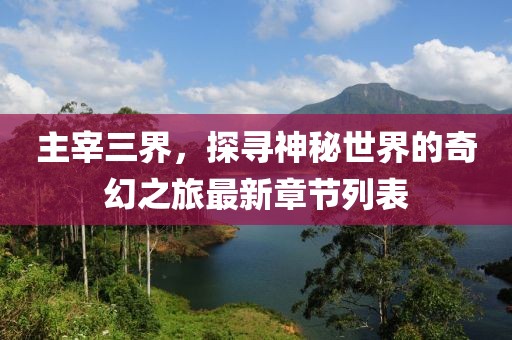 主宰三界，探尋神秘世界的奇幻之旅最新章節(jié)列表