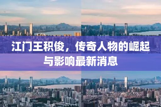 江門王積俊，傳奇人物的崛起與影響最新消息
