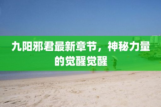九陽(yáng)邪君最新章節(jié)，神秘力量的覺(jué)醒覺(jué)醒