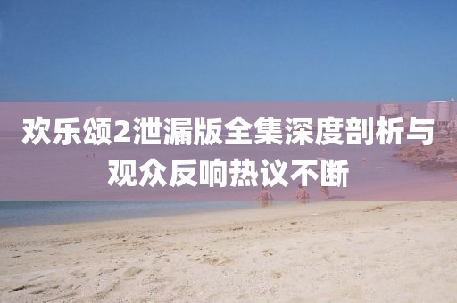 歡樂頌2泄漏版全集深度剖析與觀眾反響熱議不斷