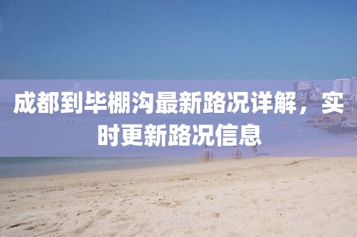成都到畢棚溝最新路況詳解，實(shí)時(shí)更新路況信息