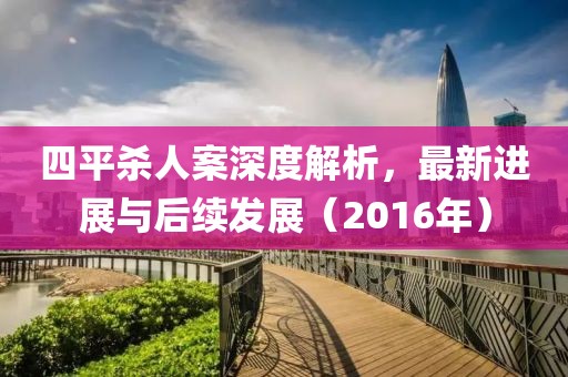 四平殺人案深度解析，最新進(jìn)展與后續(xù)發(fā)展（2016年）