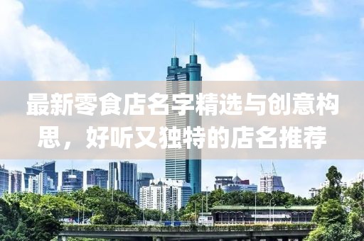 最新零食店名字精選與創(chuàng)意構(gòu)思，好聽又獨特的店名推薦