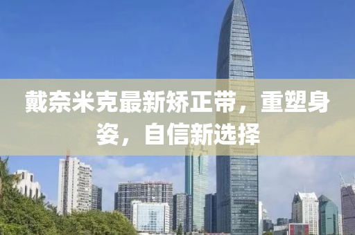 戴奈米克最新矯正帶，重塑身姿，自信新選擇