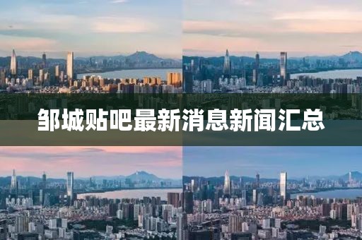 鄒城貼吧最新消息新聞匯總