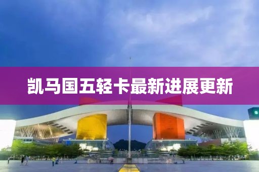 凱馬國五輕卡最新進展更新