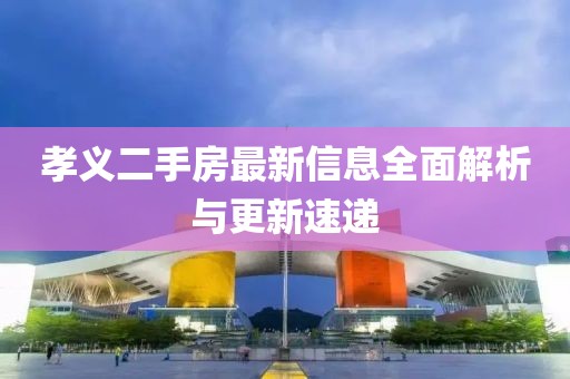孝義二手房最新信息全面解析與更新速遞