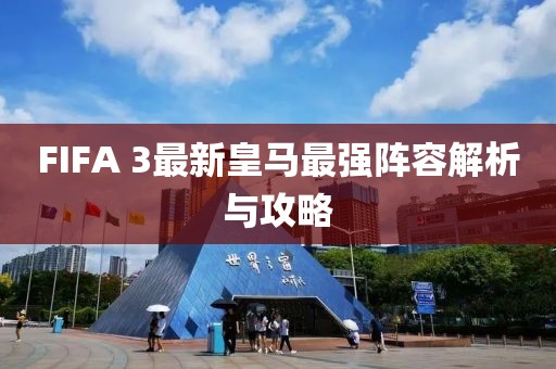 FIFA 3最新皇馬最強(qiáng)陣容解析與攻略