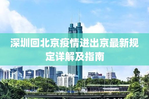 深圳回北京疫情進(jìn)出京最新規(guī)定詳解及指南