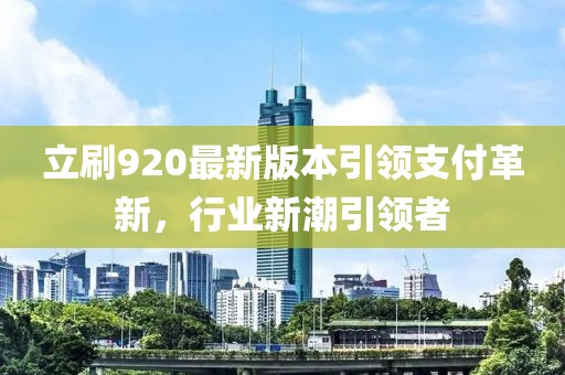 立刷920最新版本引領(lǐng)支付革新，行業(yè)新潮引領(lǐng)者