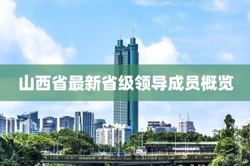 山西省最新省級領(lǐng)導(dǎo)成員概覽