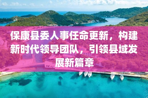 ?？悼h委人事任命更新，構(gòu)建新時(shí)代領(lǐng)導(dǎo)團(tuán)隊(duì)，引領(lǐng)縣域發(fā)展新篇章