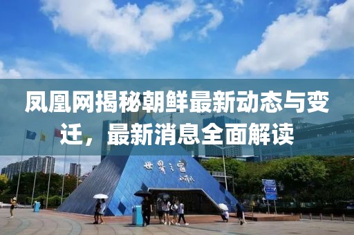 鳳凰網(wǎng)揭秘朝鮮最新動態(tài)與變遷，最新消息全面解讀