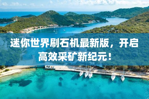 迷你世界刷石機(jī)最新版，開啟高效采礦新紀(jì)元！