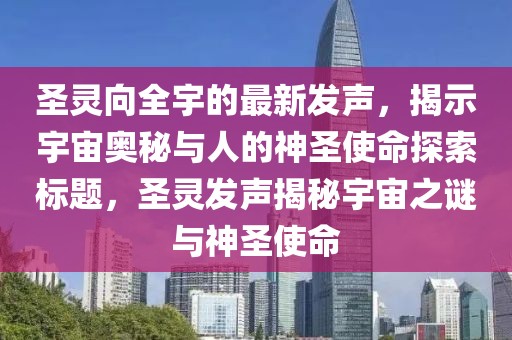 圣靈向全宇的最新發(fā)聲，揭示宇宙奧秘與人的神圣使命探索標(biāo)題，圣靈發(fā)聲揭秘宇宙之謎與神圣使命