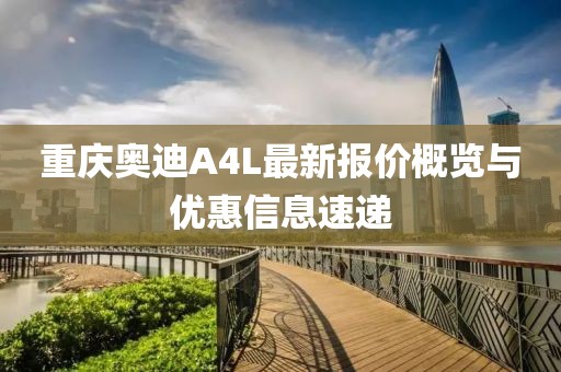 重慶奧迪A4L最新報(bào)價(jià)概覽與優(yōu)惠信息速遞