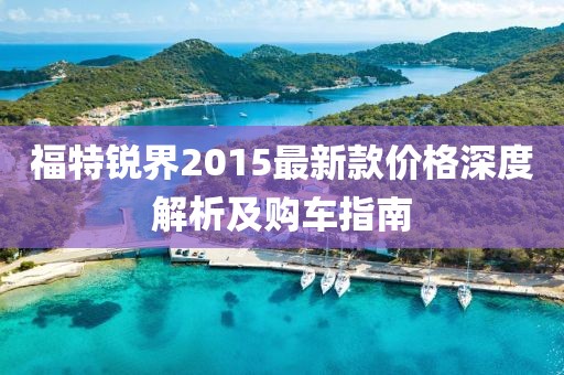 福特銳界2015最新款價格深度解析及購車指南