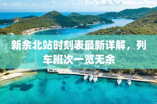 新余北站時(shí)刻表最新詳解，列車班次一覽無余